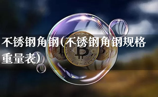 不锈钢角钢(不锈钢角钢规格重量表)_https://www.qgjzrcxxzxpt.com_郑商所_第1张