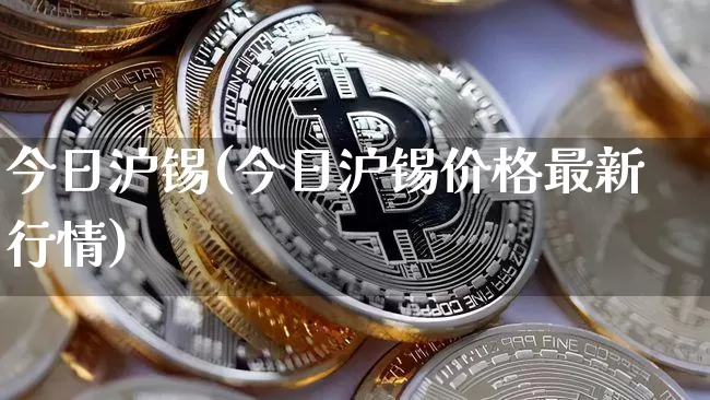 今日沪锡(今日沪锡价格最新行情)_https://www.qgjzrcxxzxpt.com_中金所_第1张