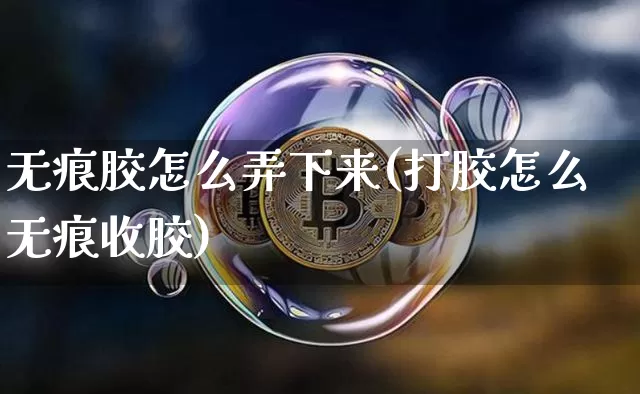 无痕胶怎么弄下来(打胶怎么无痕收胶)_https://www.qgjzrcxxzxpt.com_广期所_第1张