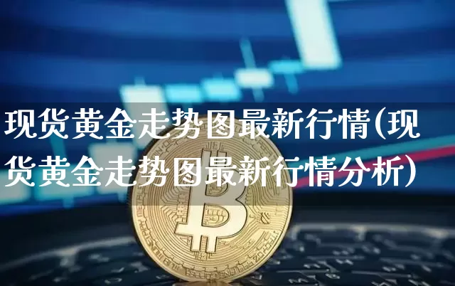 现货黄金走势图最新行情(现货黄金走势图最新行情分析)_https://www.qgjzrcxxzxpt.com_广期所_第1张