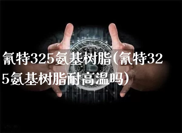 氰特325氨基树脂(氰特325氨基树脂耐高温吗)_https://www.qgjzrcxxzxpt.com_上期所_第1张