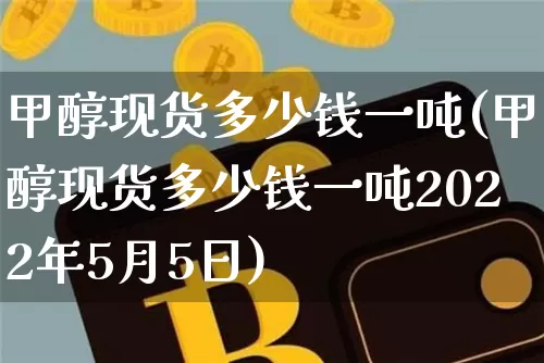 甲醇现货多少钱一吨(甲醇现货多少钱一吨2022年5月5日)_https://www.qgjzrcxxzxpt.com_大商所_第1张