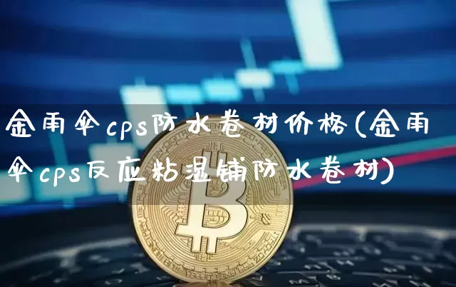 金雨伞cps防水卷材价格(金雨伞cps反应粘湿铺防水卷材)_https://www.qgjzrcxxzxpt.com_上期所_第1张