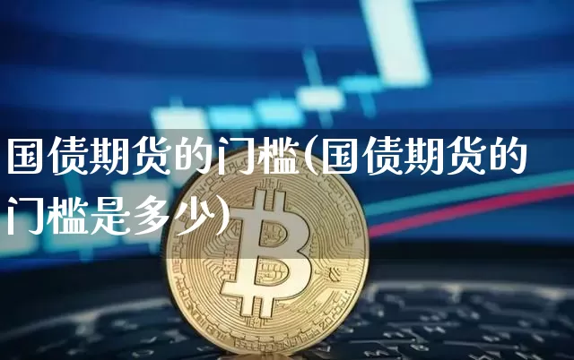 国债期货的门槛(国债期货的门槛是多少)_https://www.qgjzrcxxzxpt.com_中金所_第1张
