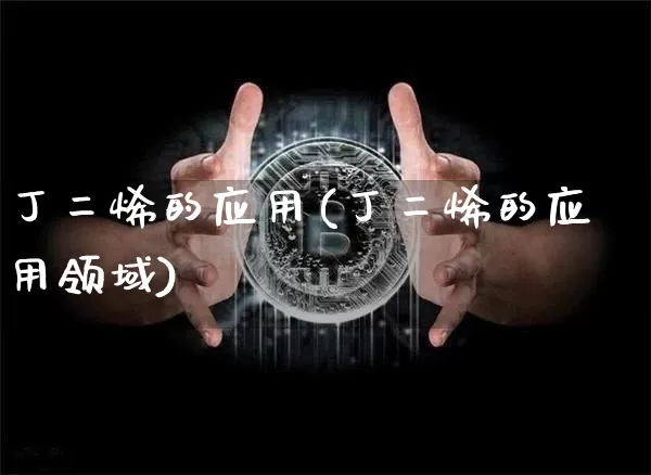 丁二烯的应用(丁二烯的应用领域)_https://www.qgjzrcxxzxpt.com_大商所_第1张