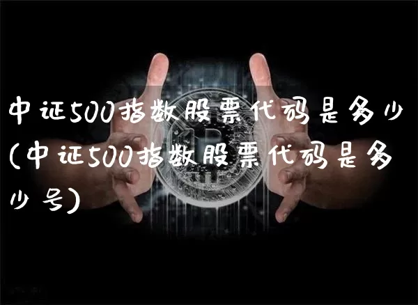 中证500指数股票代码是多少(中证500指数股票代码是多少号)_https://www.qgjzrcxxzxpt.com_大商所_第1张