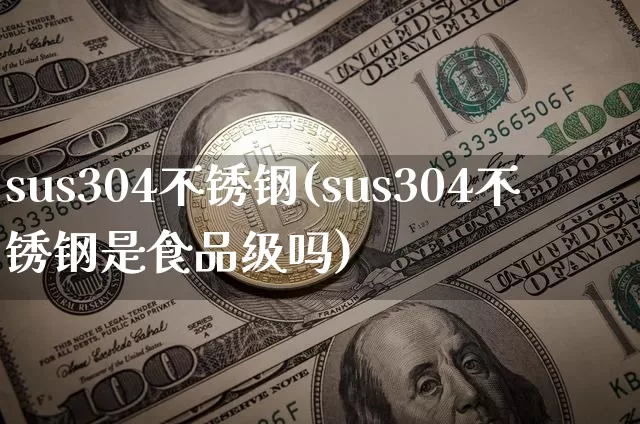 sus304不锈钢(sus304不锈钢是食品级吗)_https://www.qgjzrcxxzxpt.com_大商所_第1张