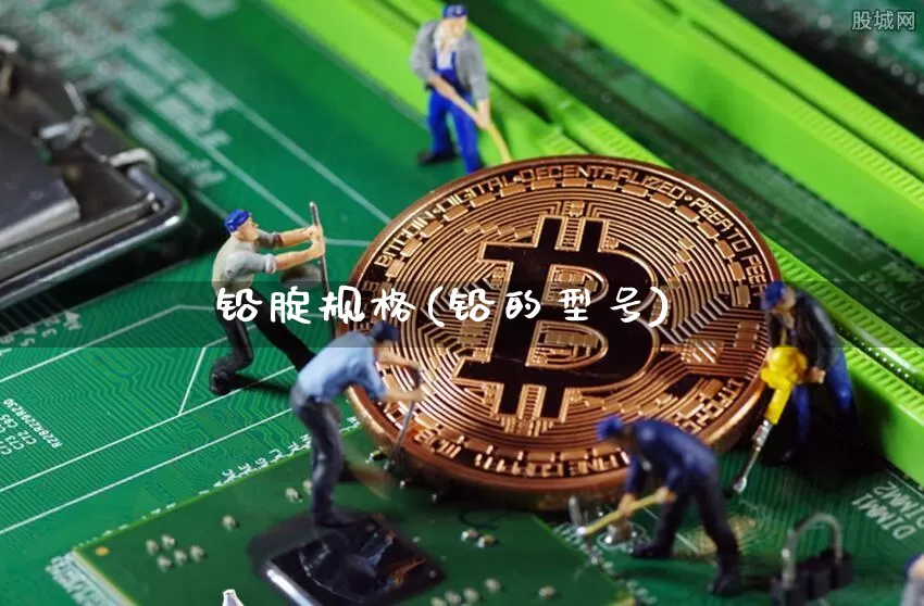 铅腚规格(铅的型号)_https://www.qgjzrcxxzxpt.com_上期所_第1张