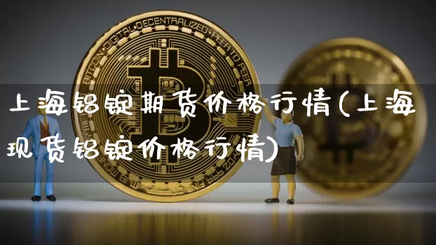 上海铝锭期货价格行情(上海现货铝锭价格行情)_https://www.qgjzrcxxzxpt.com_郑商所_第1张