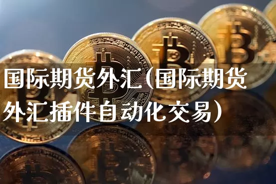 国际期货外汇(国际期货外汇插件自动化交易)_https://www.qgjzrcxxzxpt.com_中金所_第1张