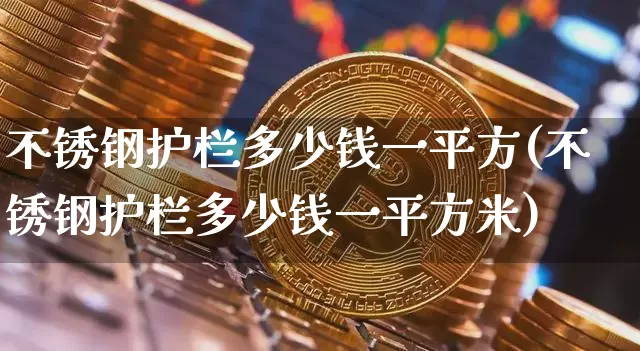 不锈钢护栏多少钱一平方(不锈钢护栏多少钱一平方米)_https://www.qgjzrcxxzxpt.com_大商所_第1张