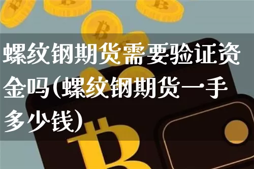 螺纹钢期货需要验证资金吗(螺纹钢期货一手多少钱)_https://www.qgjzrcxxzxpt.com_上期所_第1张