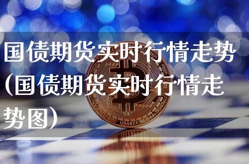 国债期货实时行情走势(国债期货实时行情走势图)_https://www.qgjzrcxxzxpt.com_大商所_第1张