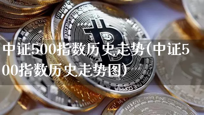 中证500指数历史走势(中证500指数历史走势图)_https://www.qgjzrcxxzxpt.com_郑商所_第1张