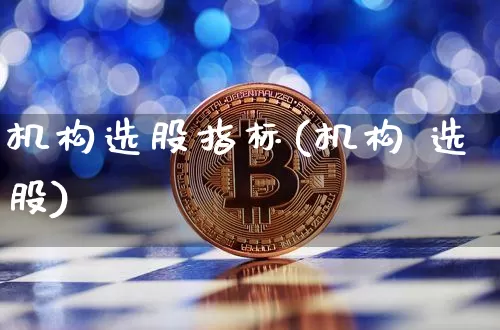机构选股指标(机构 选股)_https://www.qgjzrcxxzxpt.com_郑商所_第1张