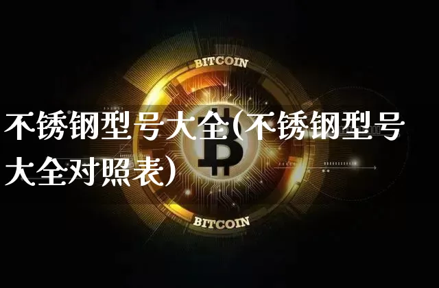 不锈钢型号大全(不锈钢型号大全对照表)_https://www.qgjzrcxxzxpt.com_中金所_第1张