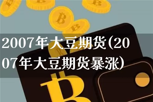 2007年大豆期货(2007年大豆期货暴涨)_https://www.qgjzrcxxzxpt.com_郑商所_第1张