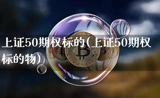上证50期权标的(上证50期权标的物)_https://www.qgjzrcxxzxpt.com_上期所_第1张