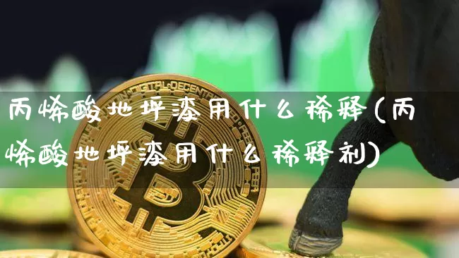 丙烯酸地坪漆用什么稀释(丙烯酸地坪漆用什么稀释剂)_https://www.qgjzrcxxzxpt.com_上期所_第1张