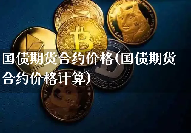 国债期货合约价格(国债期货合约价格计算)_https://www.qgjzrcxxzxpt.com_上期所_第1张
