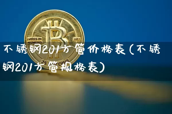 不锈钢201方管价格表(不锈钢201方管规格表)_https://www.qgjzrcxxzxpt.com_上期能源_第1张