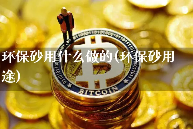 环保砂用什么做的(环保砂用途)_https://www.qgjzrcxxzxpt.com_大商所_第1张