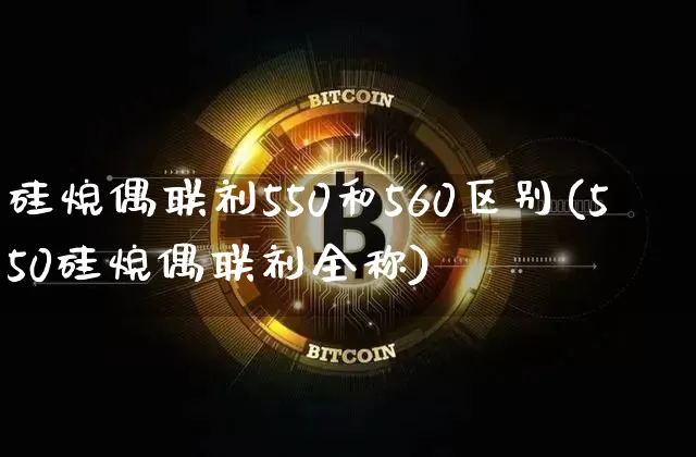 硅烷偶联剂550和560区别(550硅烷偶联剂全称)_https://www.qgjzrcxxzxpt.com_郑商所_第1张