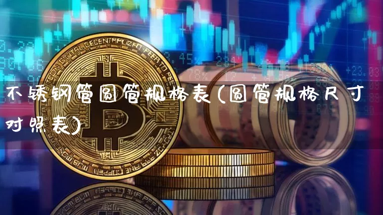 不锈钢管圆管规格表(圆管规格尺寸对照表)_https://www.qgjzrcxxzxpt.com_大商所_第1张