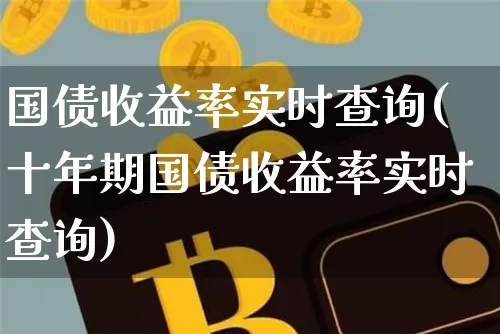 国债收益率实时查询(十年期国债收益率实时查询)_https://www.qgjzrcxxzxpt.com_上期所_第1张