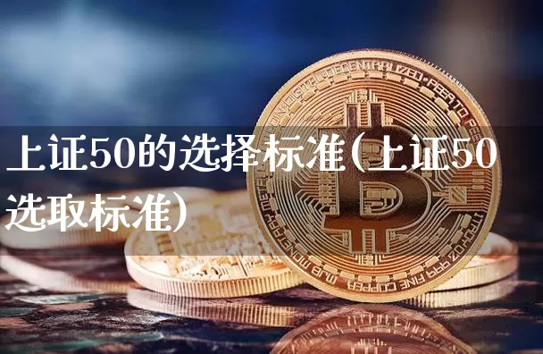 上证50的选择标准(上证50选取标准)_https://www.qgjzrcxxzxpt.com_广期所_第1张