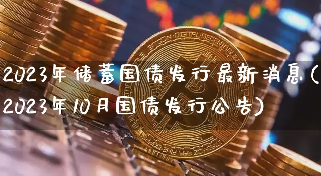 2023年储蓄国债发行最新消息(2023年10月国债发行公告)_https://www.qgjzrcxxzxpt.com_中金所_第1张