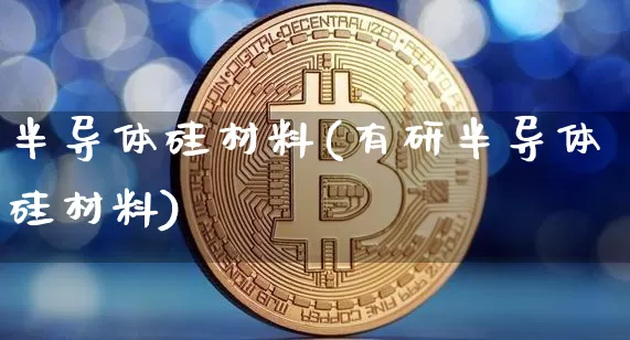 半导体硅材料(有研半导体硅材料)_https://www.qgjzrcxxzxpt.com_中金所_第1张