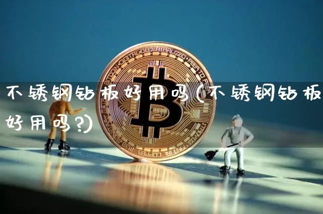 不锈钢钻板好用吗(不锈钢钻板好用吗?)_https://www.qgjzrcxxzxpt.com_广期所_第1张