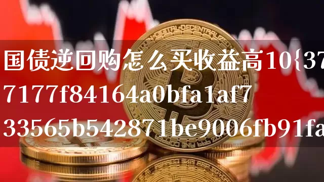 国债逆回购怎么买收益高10%(国债逆回购到底怎么买收益高)_https://www.qgjzrcxxzxpt.com_大商所_第1张