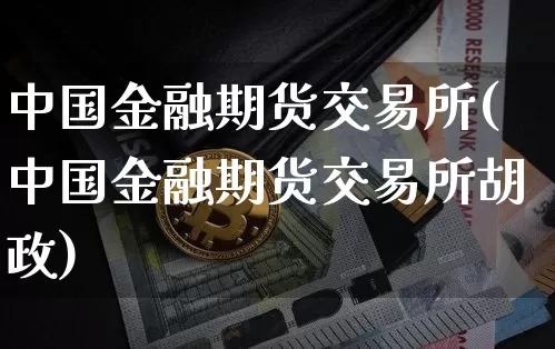 中国金融期货交易所(中国金融期货交易所胡政)_https://www.qgjzrcxxzxpt.com_大商所_第1张