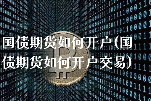 国债期货如何开户(国债期货如何开户交易)_https://www.qgjzrcxxzxpt.com_郑商所_第1张