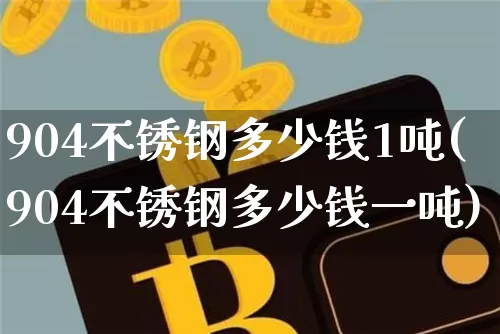 904不锈钢多少钱1吨(904不锈钢多少钱一吨)_https://www.qgjzrcxxzxpt.com_上期能源_第1张