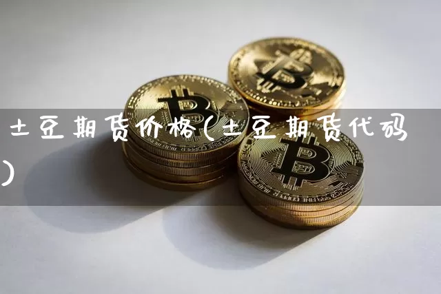 土豆期货价格(土豆期货代码)_https://www.qgjzrcxxzxpt.com_上期能源_第1张