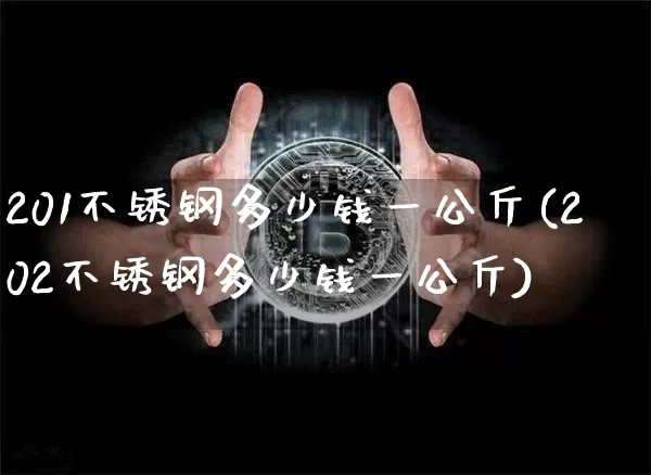 201不锈钢多少钱一公斤(202不锈钢多少钱一公斤)_https://www.qgjzrcxxzxpt.com_广期所_第1张