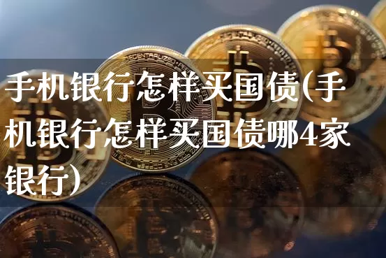 手机银行怎样买国债(手机银行怎样买国债哪4家银行)_https://www.qgjzrcxxzxpt.com_上期能源_第1张