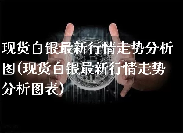 现货白银最新行情走势分析图(现货白银最新行情走势分析图表)_https://www.qgjzrcxxzxpt.com_广期所_第1张