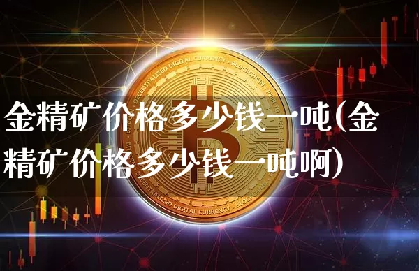 金精矿价格多少钱一吨(金精矿价格多少钱一吨啊)_https://www.qgjzrcxxzxpt.com_大商所_第1张