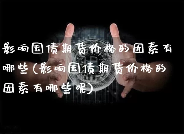 影响国债期货价格的因素有哪些(影响国债期货价格的因素有哪些呢)_https://www.qgjzrcxxzxpt.com_上期能源_第1张