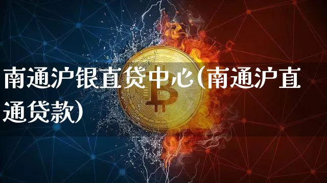 南通沪银直贷中心(南通沪直通贷款)_https://www.qgjzrcxxzxpt.com_大商所_第1张