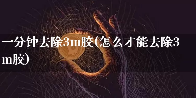 一分钟去除3m胶(怎么才能去除3m胶)_https://www.qgjzrcxxzxpt.com_郑商所_第1张