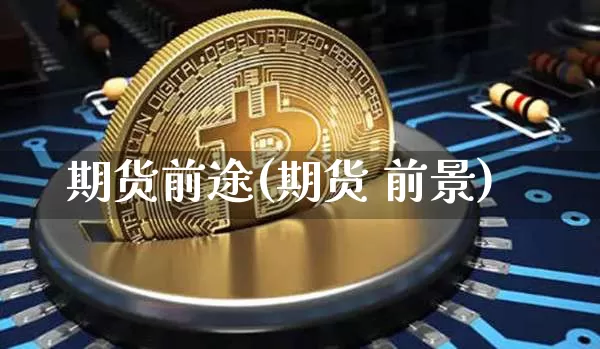 期货前途(期货 前景)_https://www.qgjzrcxxzxpt.com_中金所_第1张