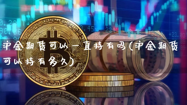 沪金期货可以一直持有吗(沪金期货可以持有多久)_上期所_第1张_财经网 沪金期货可以一直持有吗(沪金期货可以持有多久)_https://www.qgjzrcxxzxpt.com_上期所_第1张