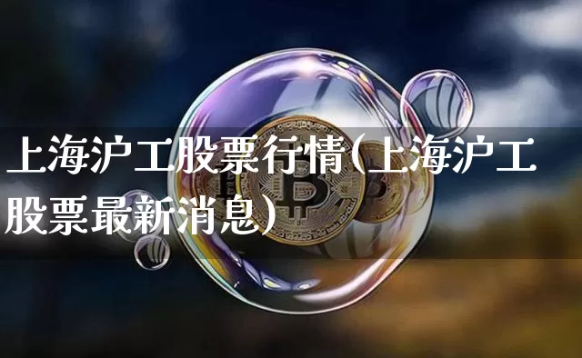 上海沪工股票行情(上海沪工股票最新消息)_https://www.qgjzrcxxzxpt.com_中金所_第1张