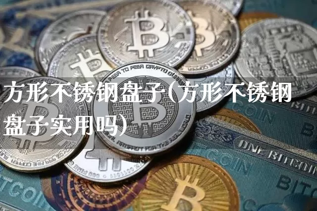 方形不锈钢盘子(方形不锈钢盘子实用吗)_https://www.qgjzrcxxzxpt.com_上期能源_第1张