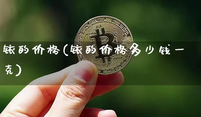 铱的价格(铱的价格多少钱一克)_https://www.qgjzrcxxzxpt.com_上期能源_第1张